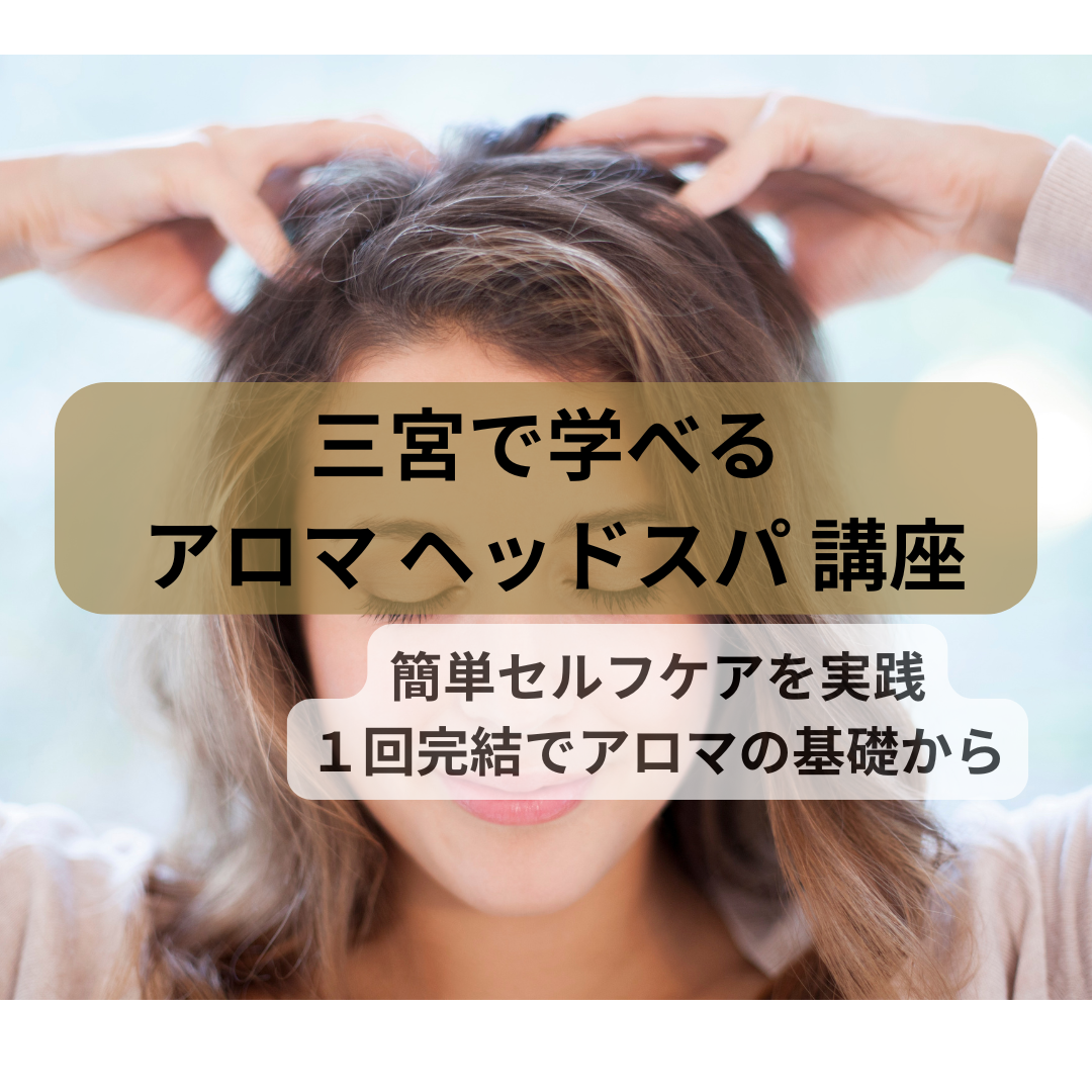 三宮でアロマでセルフケアのヘッドスパで抜け毛対策